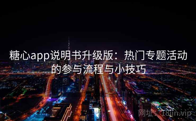 糖心app说明书升级版：热门专题活动的参与流程与小技巧