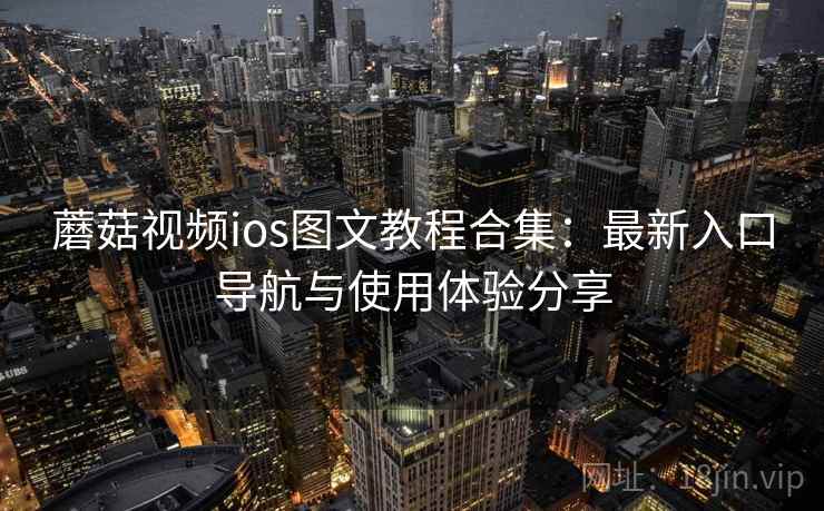 蘑菇视频ios图文教程合集:最新入口导航与使用体验分享 蘑菇视频ios图文教程合集:最新入口导航与使用体验分享