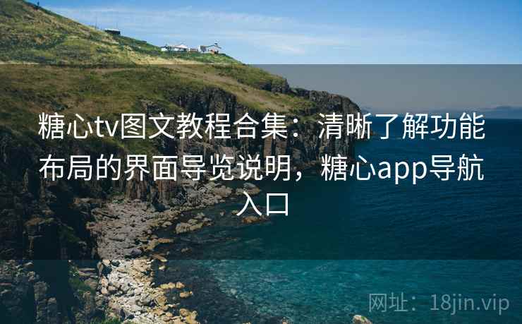 糖心tv图文教程合集:清晰了解功能布局的界面导览说明,糖心app导航入口 糖心tv图文教程合集:清晰了解功能布局的界面导览说明,糖心app导航入口