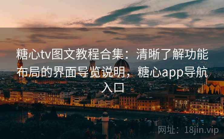 糖心tv图文教程合集:清晰了解功能布局的界面导览说明,糖心app导航入口 糖心tv图文教程合集:清晰了解功能布局的界面导览说明,糖心app导航入口