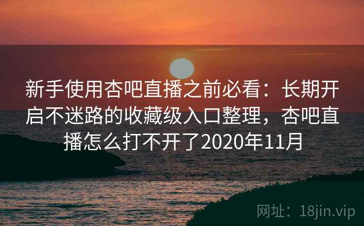 新手使用杏吧直播之前必看:长期开启不迷路的收藏级入口整理,杏吧直播怎么打不开了2020年11月 新手使用杏吧直播之前必看:长期开启不迷路的收藏级入口整理,杏吧直播怎么打不开了2020年11月