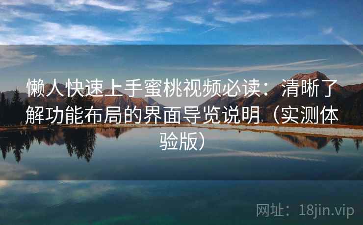 懒人快速上手蜜桃视频必读：清晰了解功能布局的界面导览说明（实测体验版）