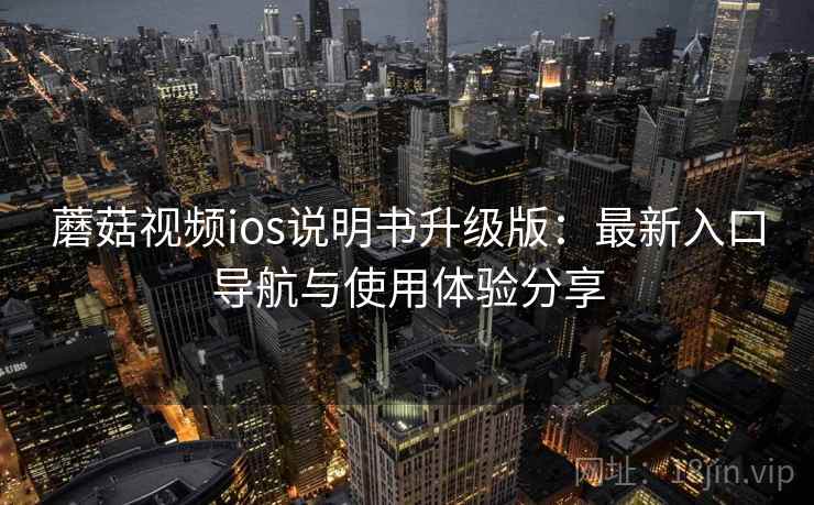 蘑菇视频ios说明书升级版：最新入口导航与使用体验分享
