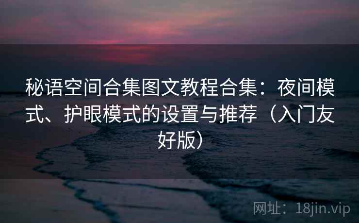 秘语空间合集图文教程合集：夜间模式、护眼模式的设置与推荐（入门友好版）