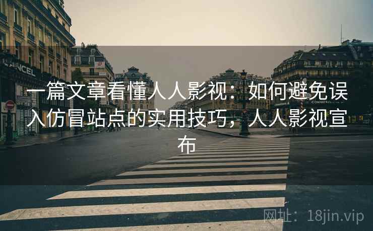 一篇文章看懂人人影视：如何避免误入仿冒站点的实用技巧，人人影视宣布