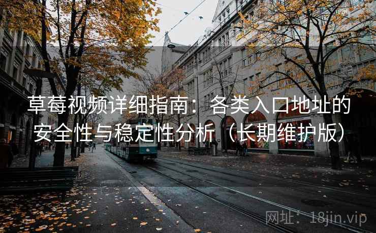 草莓视频详细指南：各类入口地址的安全性与稳定性分析（长期维护版）