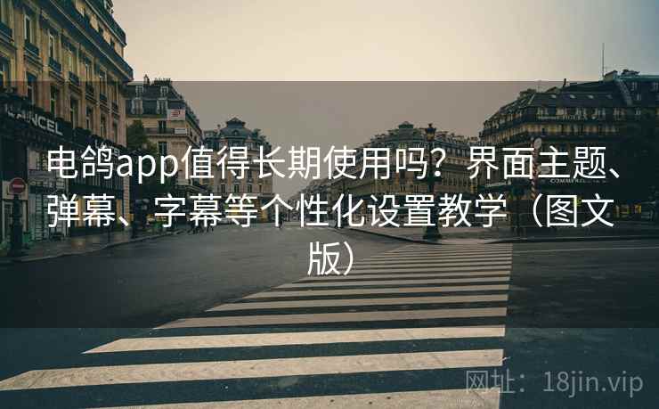 电鸽app值得长期使用吗？界面主题、弹幕、字幕等个性化设置教学（图文版）
