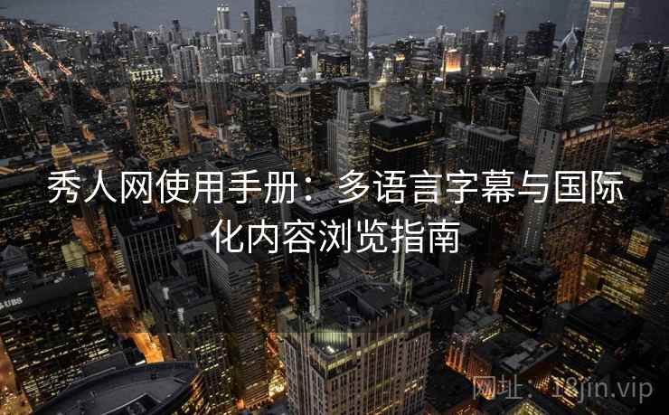秀人网使用手册：多语言字幕与国际化内容浏览指南