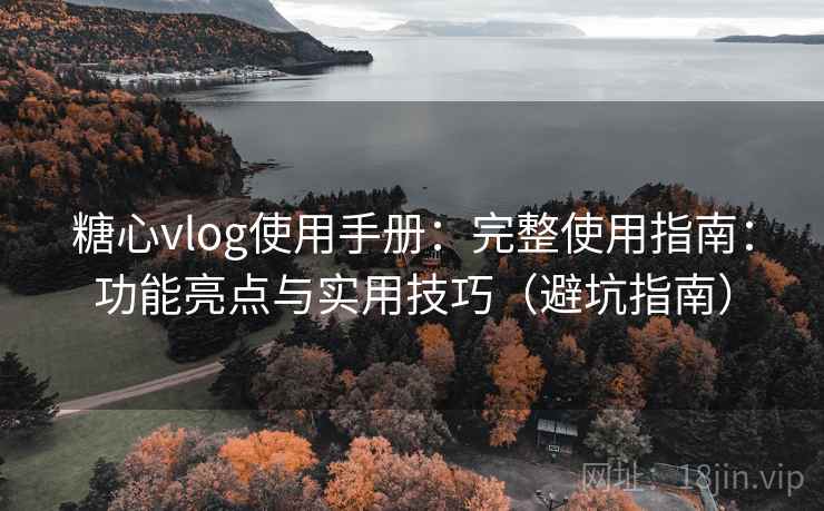 糖心vlog使用手册：完整使用指南：功能亮点与实用技巧（避坑指南）