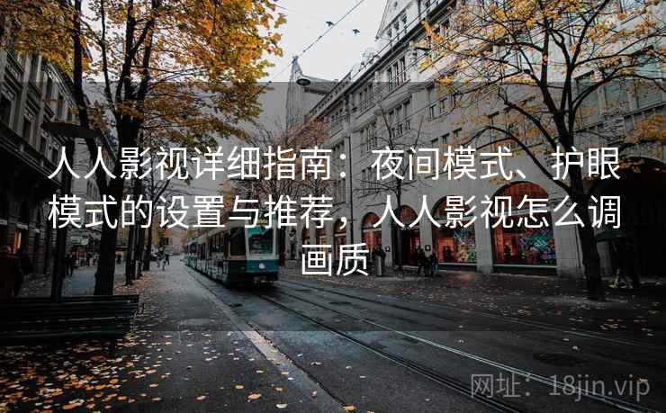 人人影视详细指南：夜间模式、护眼模式的设置与推荐，人人影视怎么调画质