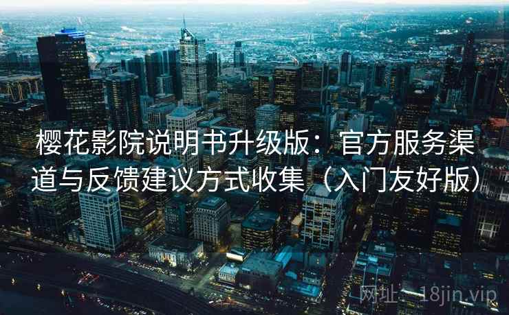 樱花影院说明书升级版：官方服务渠道与反馈建议方式收集（入门友好版）