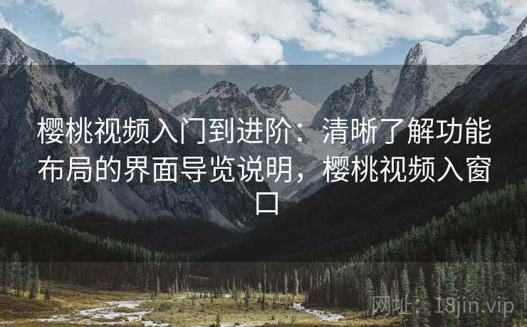 樱桃视频入门到进阶：清晰了解功能布局的界面导览说明，樱桃视频入窗口