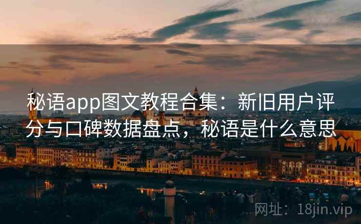 秘语app图文教程合集：新旧用户评分与口碑数据盘点，秘语是什么意思