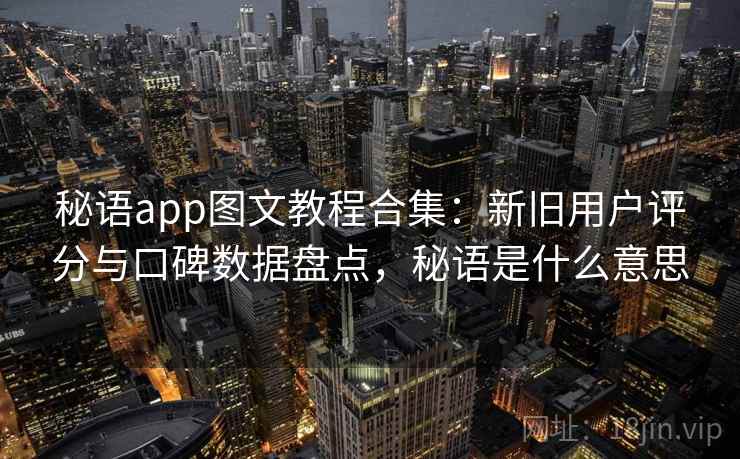 秘语app图文教程合集：新旧用户评分与口碑数据盘点，秘语是什么意思