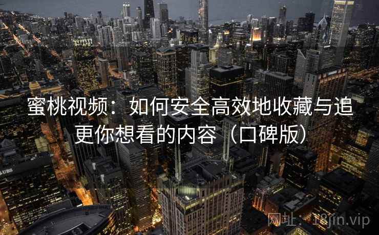 蜜桃视频：如何安全高效地收藏与追更你想看的内容（口碑版）