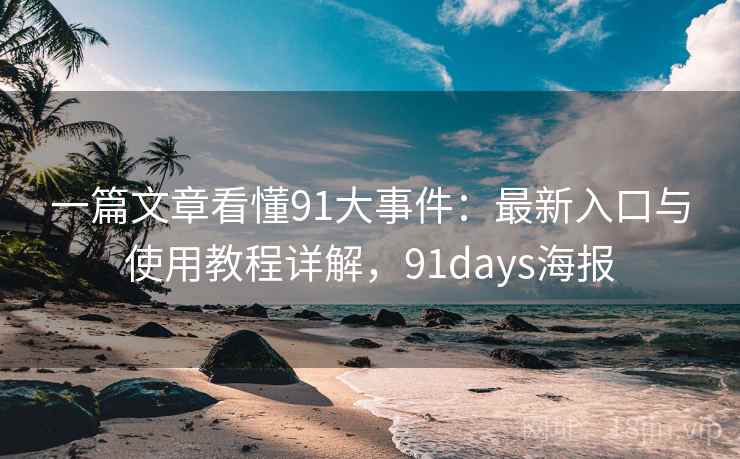 一篇文章看懂91大事件:最新入口与使用教程详解,91days海报 一篇文章看懂91大事件:最新入口与使用教程详解,91days海报