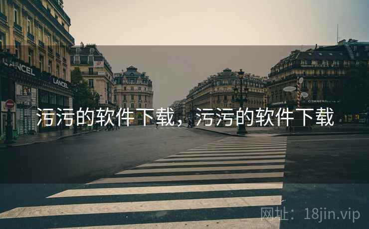 污污的软件下载,污污的软件下载 污污的软件下载,污污的软件下载