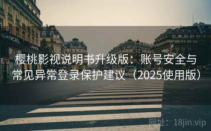樱桃影视说明书升级版：账号安全与常见异常登录保护建议（2025使用版）