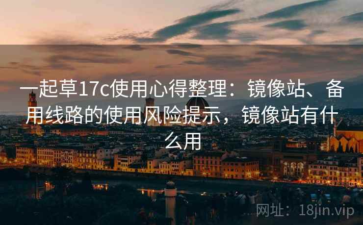 一起草17c使用心得整理：镜像站、备用线路的使用风险提示，镜像站有什么用