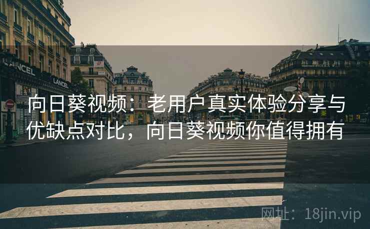 向日葵视频:老用户真实体验分享与优缺点对比,向日葵视频你值得拥有 向日葵视频:老用户真实体验分享与优缺点对比,向日葵视频你值得拥有