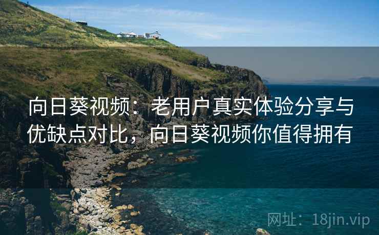向日葵视频:老用户真实体验分享与优缺点对比,向日葵视频你值得拥有 向日葵视频:老用户真实体验分享与优缺点对比,向日葵视频你值得拥有