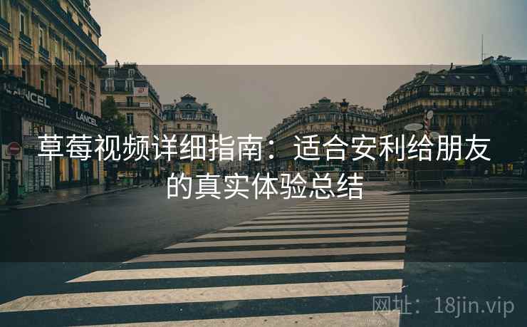 草莓视频详细指南:适合安利给朋友的真实体验总结 草莓视频详细指南:适合安利给朋友的真实体验总结
