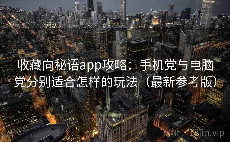 收藏向秘语app攻略:手机党与电脑党分别适合怎样的玩法(最新参考版) 收藏向秘语app攻略:手机党与电脑党分别适合怎样的玩法(最新参考版)