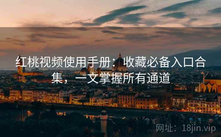 红桃视频使用手册:收藏必备入口合集,一文掌握所有通道 红桃视频使用手册:收藏必备入口合集,一文掌握所有通道