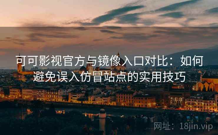 可可影视官方与镜像入口对比:如何避免误入仿冒站点的实用技巧 可可影视官方与镜像入口对比:如何避免误入仿冒站点的实用技巧