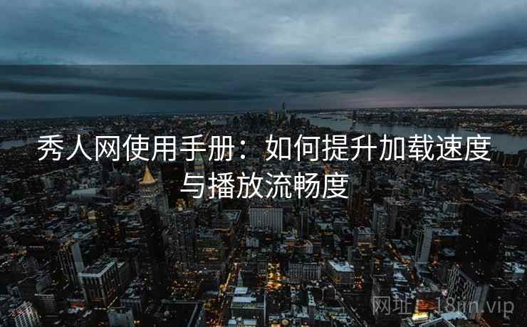 秀人网使用手册:如何提升加载速度与播放流畅度 秀人网使用手册:如何提升加载速度与播放流畅度
